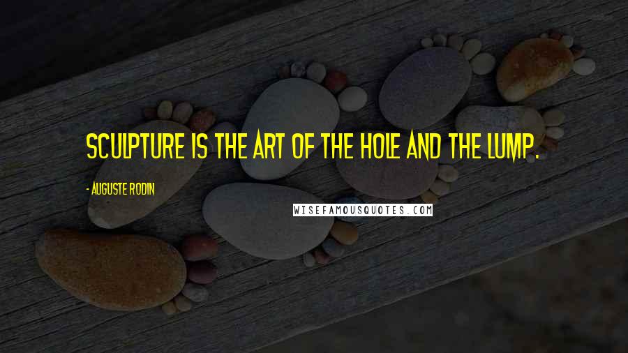 Auguste Rodin Quotes: Sculpture is the art of the hole and the lump.