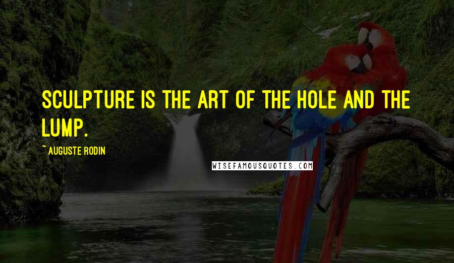 Auguste Rodin Quotes: Sculpture is the art of the hole and the lump.