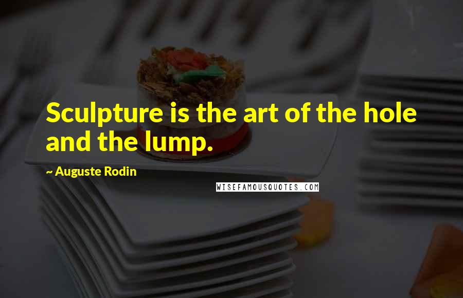 Auguste Rodin Quotes: Sculpture is the art of the hole and the lump.