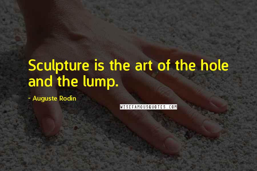 Auguste Rodin Quotes: Sculpture is the art of the hole and the lump.