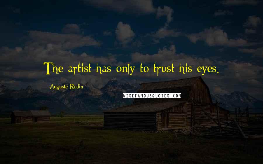 Auguste Rodin Quotes: The artist has only to trust his eyes.