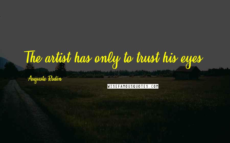 Auguste Rodin Quotes: The artist has only to trust his eyes.