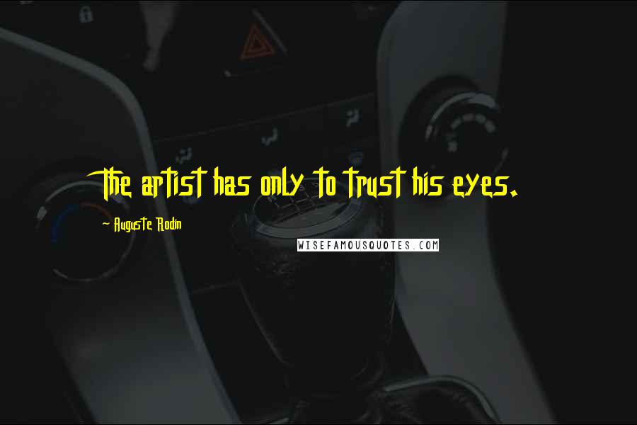 Auguste Rodin Quotes: The artist has only to trust his eyes.