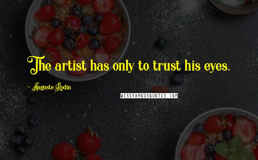 Auguste Rodin Quotes: The artist has only to trust his eyes.