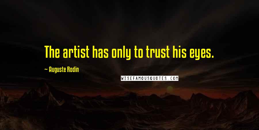 Auguste Rodin Quotes: The artist has only to trust his eyes.