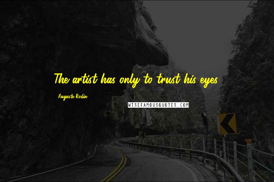 Auguste Rodin Quotes: The artist has only to trust his eyes.