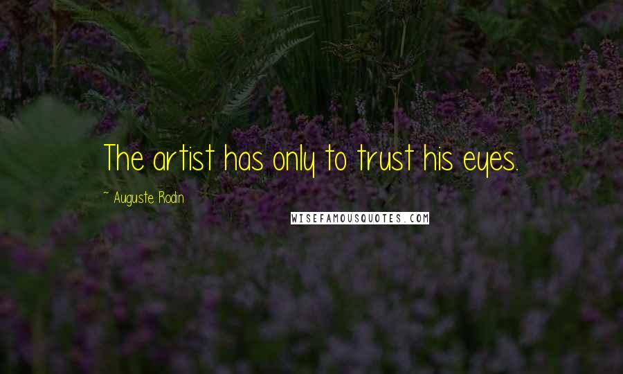 Auguste Rodin Quotes: The artist has only to trust his eyes.