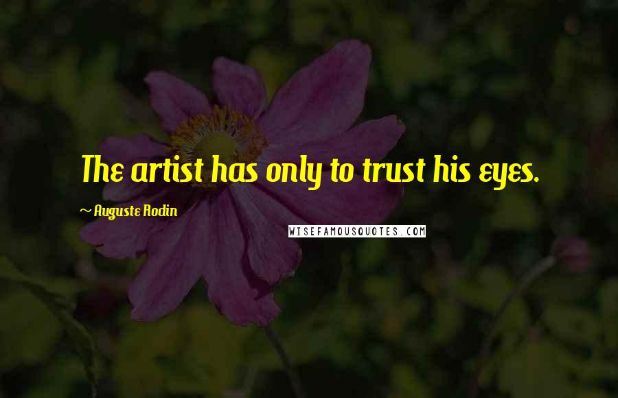 Auguste Rodin Quotes: The artist has only to trust his eyes.