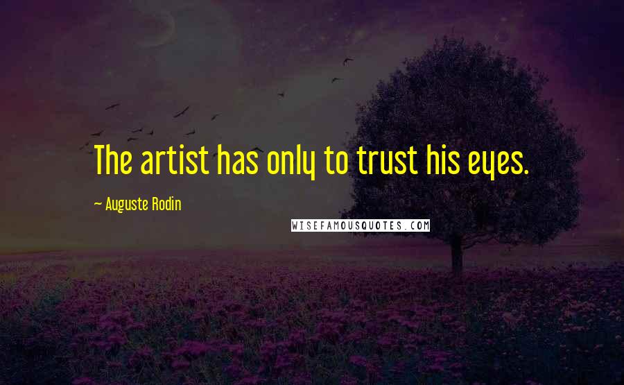 Auguste Rodin Quotes: The artist has only to trust his eyes.