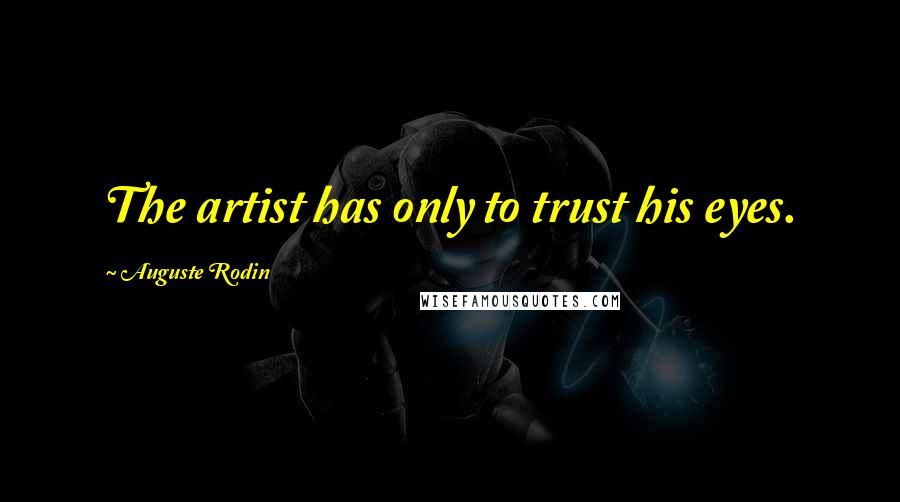 Auguste Rodin Quotes: The artist has only to trust his eyes.