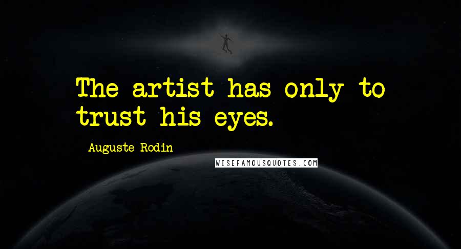 Auguste Rodin Quotes: The artist has only to trust his eyes.