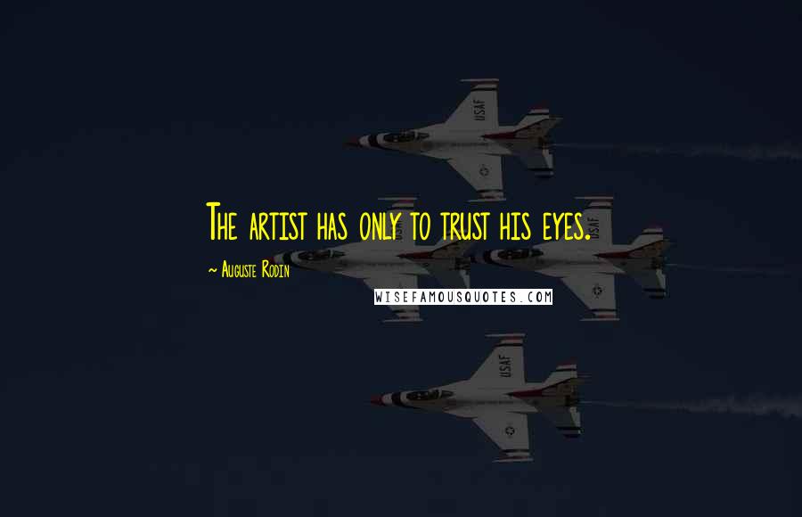 Auguste Rodin Quotes: The artist has only to trust his eyes.