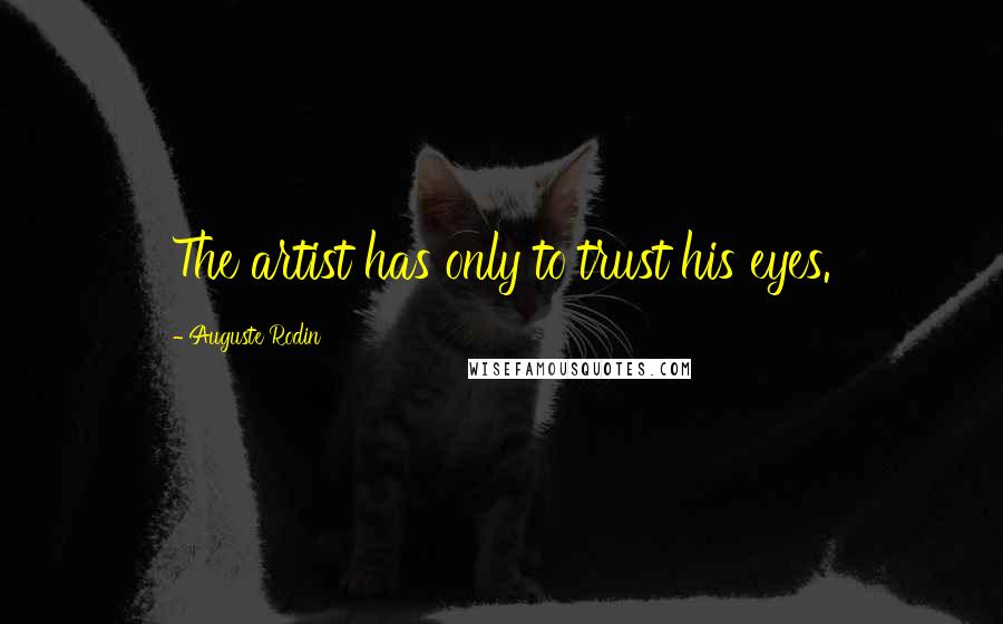 Auguste Rodin Quotes: The artist has only to trust his eyes.