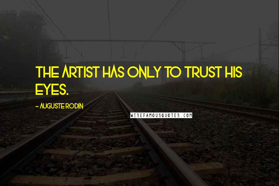 Auguste Rodin Quotes: The artist has only to trust his eyes.