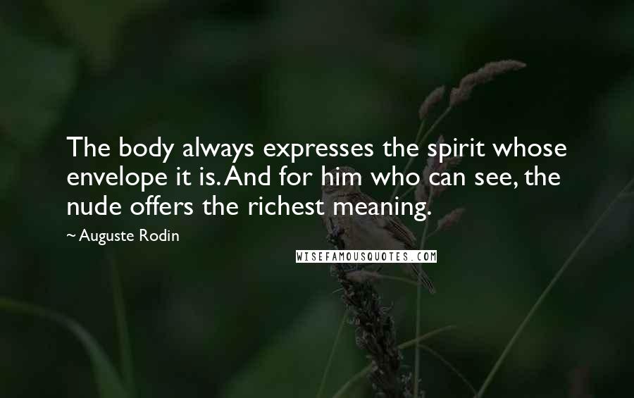 Auguste Rodin Quotes: The body always expresses the spirit whose envelope it is. And for him who can see, the nude offers the richest meaning.