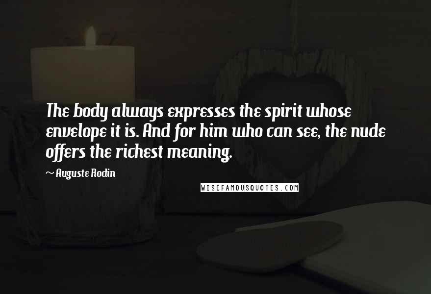 Auguste Rodin Quotes: The body always expresses the spirit whose envelope it is. And for him who can see, the nude offers the richest meaning.