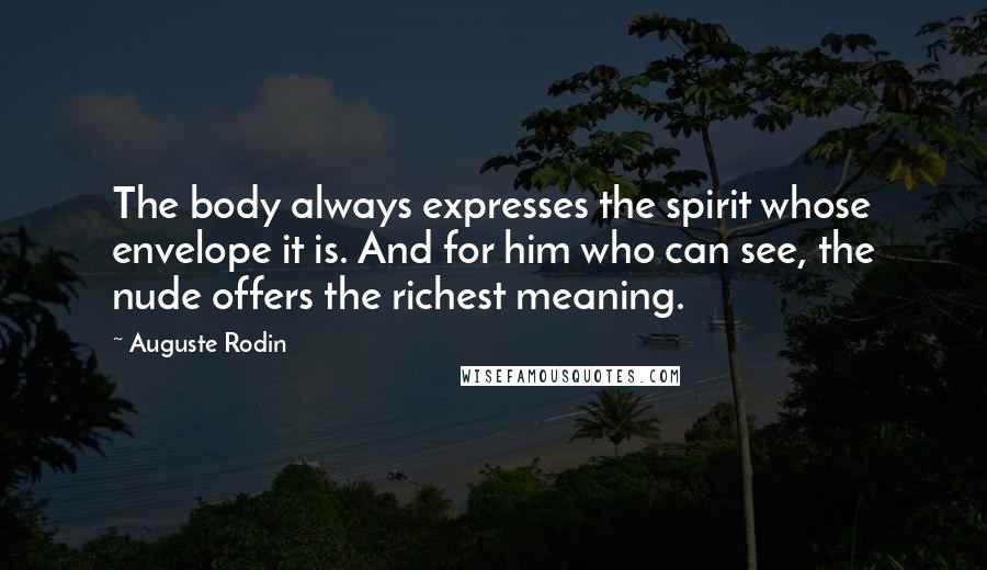 Auguste Rodin Quotes: The body always expresses the spirit whose envelope it is. And for him who can see, the nude offers the richest meaning.