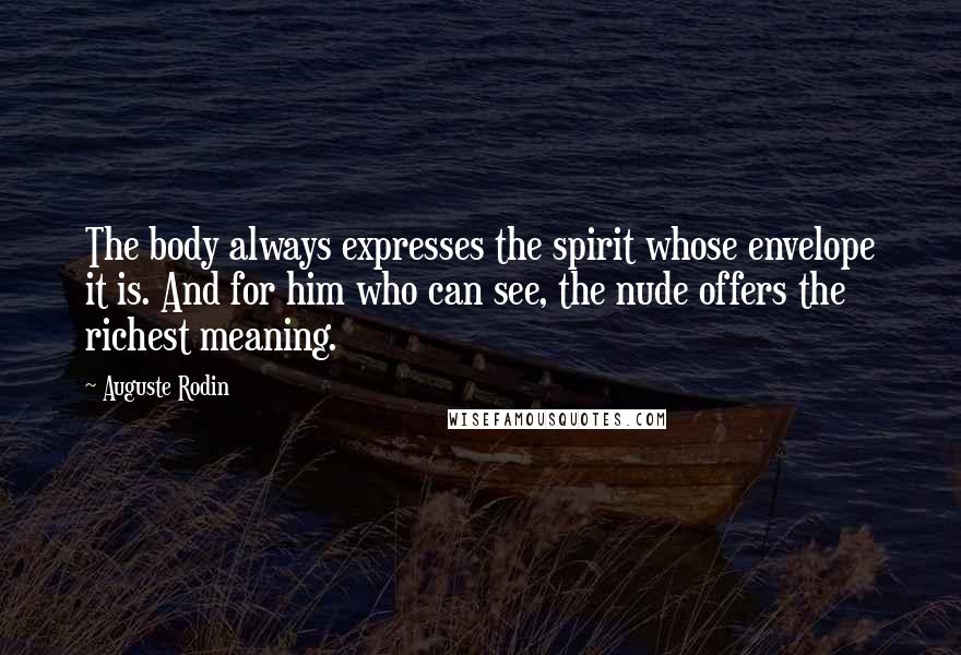 Auguste Rodin Quotes: The body always expresses the spirit whose envelope it is. And for him who can see, the nude offers the richest meaning.