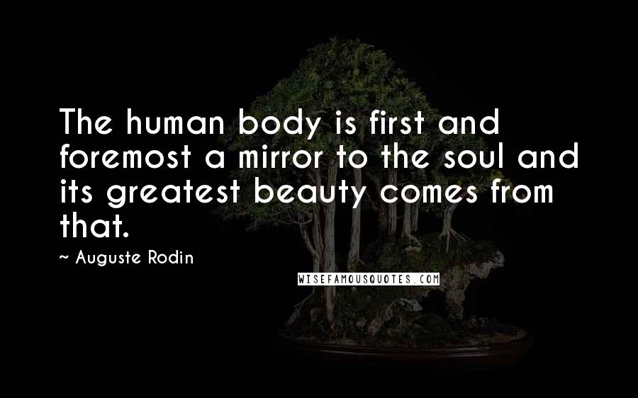 Auguste Rodin Quotes: The human body is first and foremost a mirror to the soul and its greatest beauty comes from that.