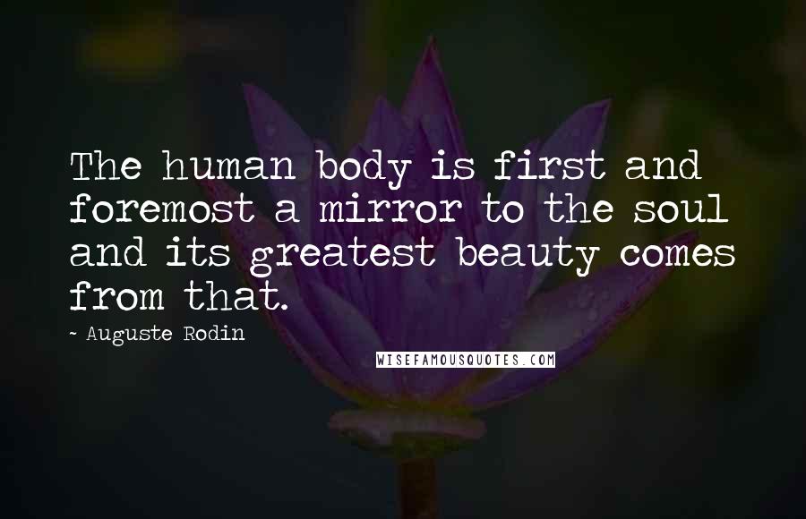 Auguste Rodin Quotes: The human body is first and foremost a mirror to the soul and its greatest beauty comes from that.