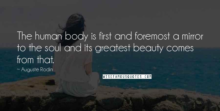 Auguste Rodin Quotes: The human body is first and foremost a mirror to the soul and its greatest beauty comes from that.