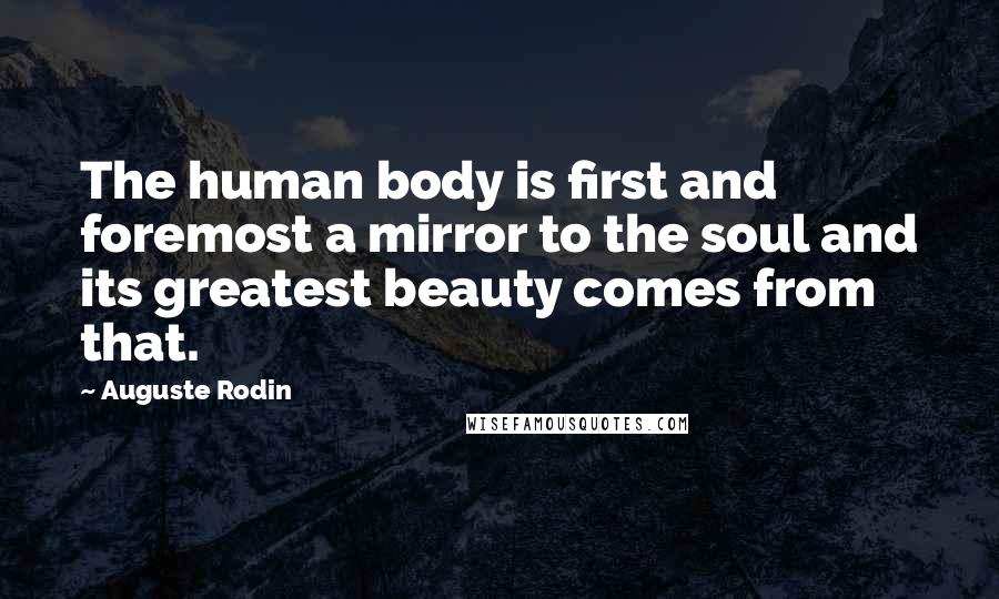 Auguste Rodin Quotes: The human body is first and foremost a mirror to the soul and its greatest beauty comes from that.