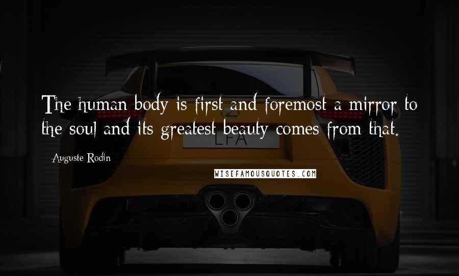 Auguste Rodin Quotes: The human body is first and foremost a mirror to the soul and its greatest beauty comes from that.