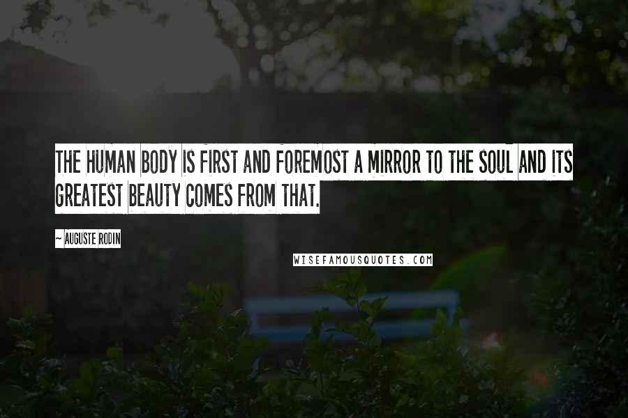 Auguste Rodin Quotes: The human body is first and foremost a mirror to the soul and its greatest beauty comes from that.