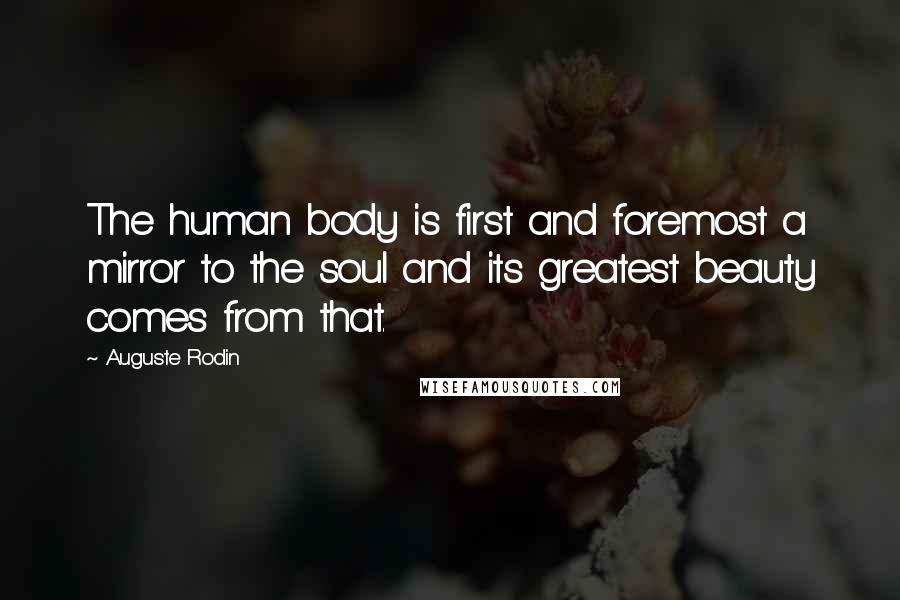 Auguste Rodin Quotes: The human body is first and foremost a mirror to the soul and its greatest beauty comes from that.