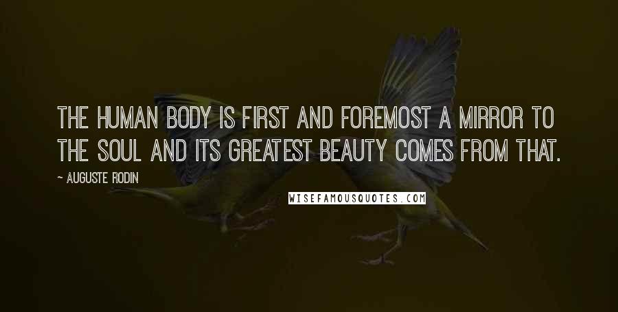 Auguste Rodin Quotes: The human body is first and foremost a mirror to the soul and its greatest beauty comes from that.
