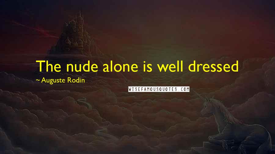 Auguste Rodin Quotes: The nude alone is well dressed