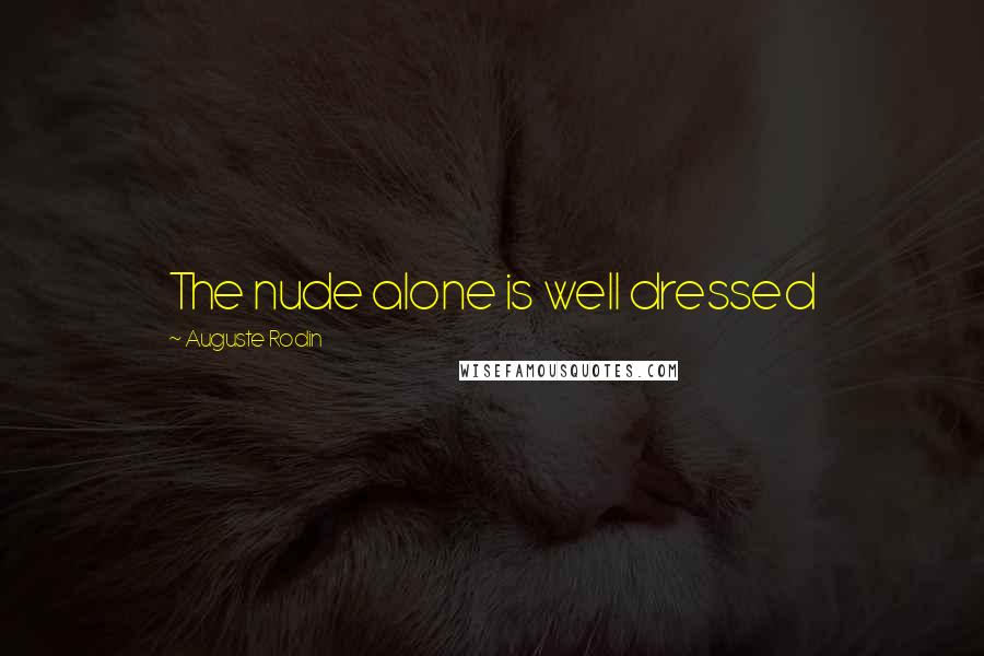 Auguste Rodin Quotes: The nude alone is well dressed