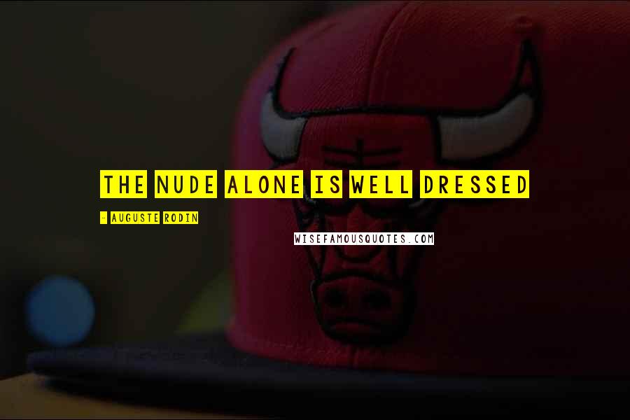 Auguste Rodin Quotes: The nude alone is well dressed