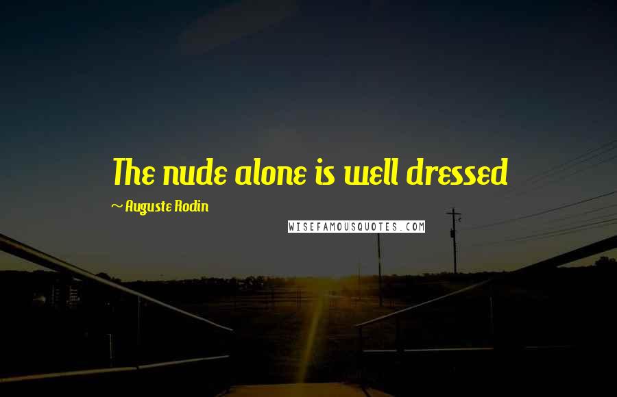 Auguste Rodin Quotes: The nude alone is well dressed