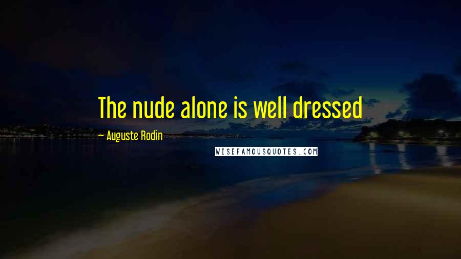Auguste Rodin Quotes: The nude alone is well dressed