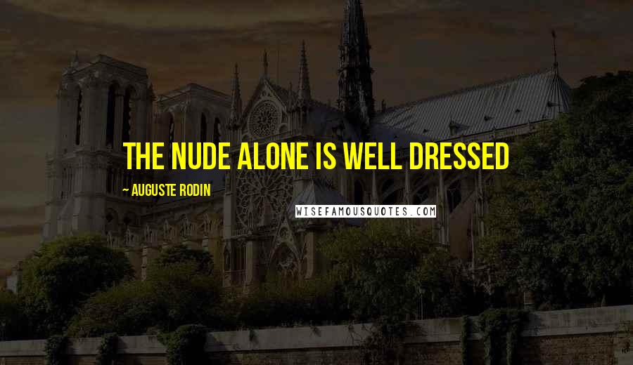 Auguste Rodin Quotes: The nude alone is well dressed