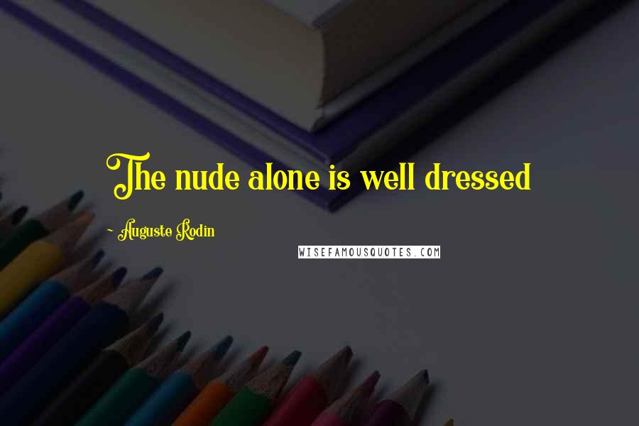 Auguste Rodin Quotes: The nude alone is well dressed