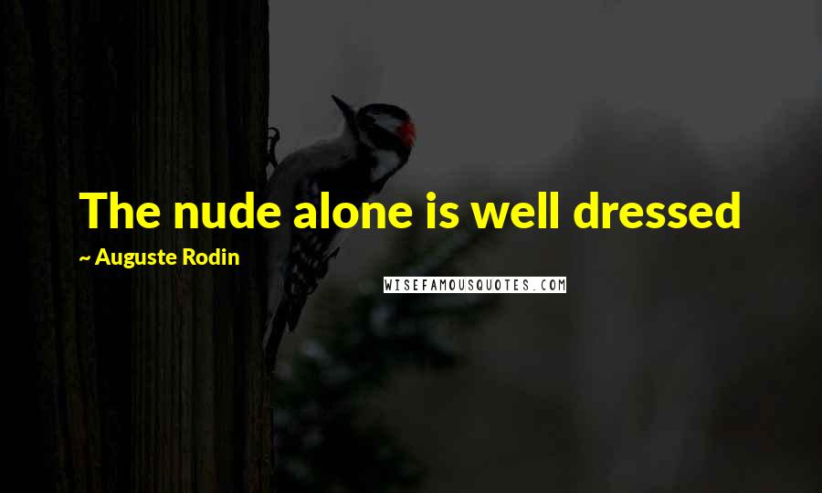 Auguste Rodin Quotes: The nude alone is well dressed