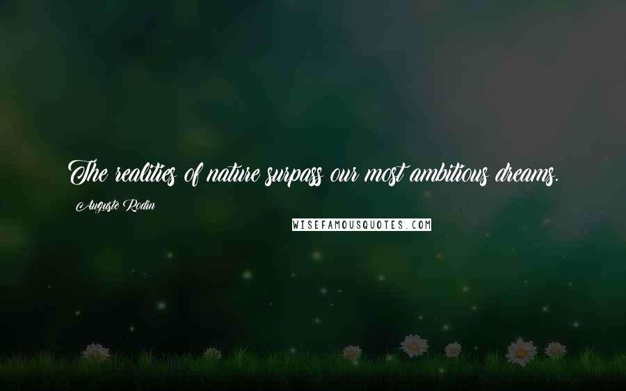 Auguste Rodin Quotes: The realities of nature surpass our most ambitious dreams.