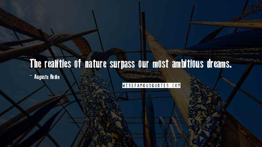 Auguste Rodin Quotes: The realities of nature surpass our most ambitious dreams.