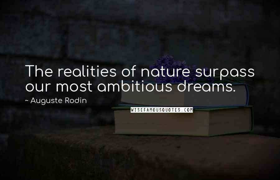 Auguste Rodin Quotes: The realities of nature surpass our most ambitious dreams.