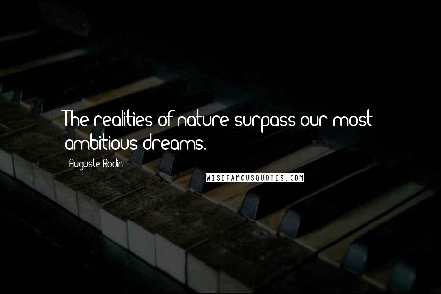 Auguste Rodin Quotes: The realities of nature surpass our most ambitious dreams.