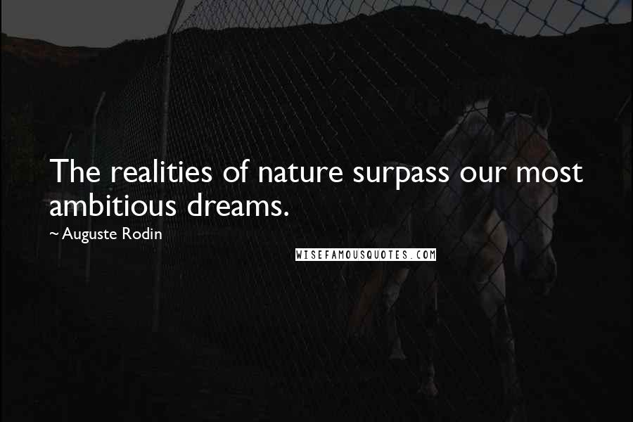 Auguste Rodin Quotes: The realities of nature surpass our most ambitious dreams.