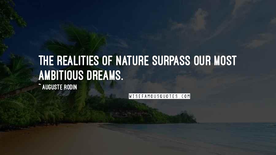 Auguste Rodin Quotes: The realities of nature surpass our most ambitious dreams.