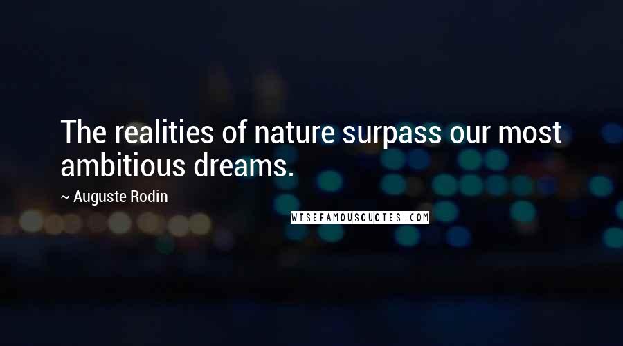 Auguste Rodin Quotes: The realities of nature surpass our most ambitious dreams.