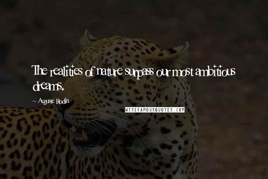 Auguste Rodin Quotes: The realities of nature surpass our most ambitious dreams.