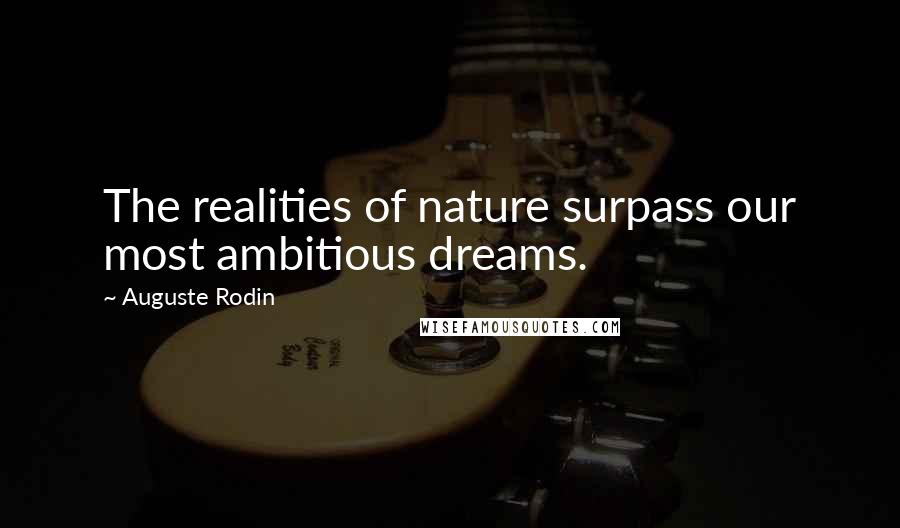 Auguste Rodin Quotes: The realities of nature surpass our most ambitious dreams.