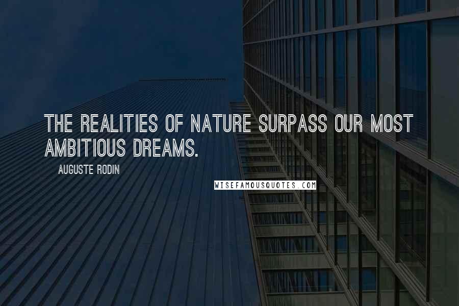 Auguste Rodin Quotes: The realities of nature surpass our most ambitious dreams.