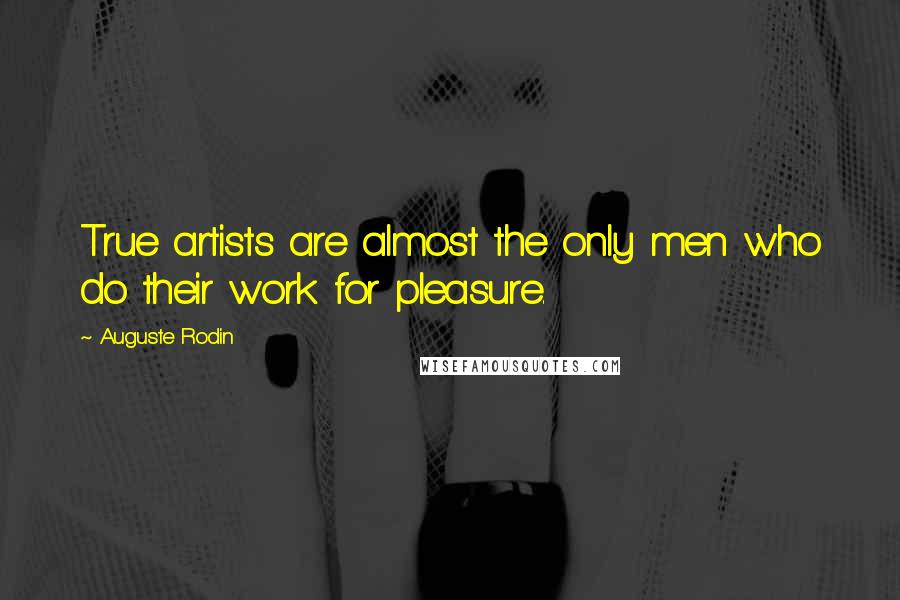 Auguste Rodin Quotes: True artists are almost the only men who do their work for pleasure.