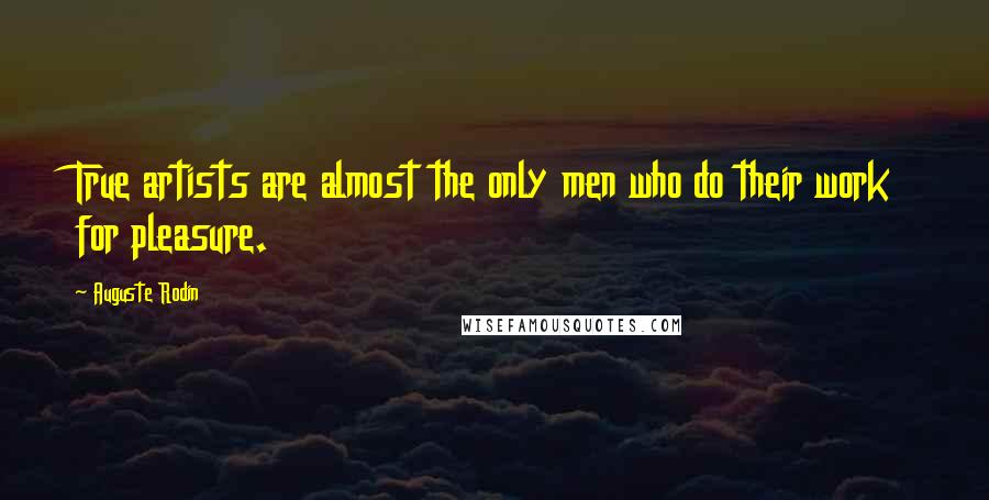 Auguste Rodin Quotes: True artists are almost the only men who do their work for pleasure.